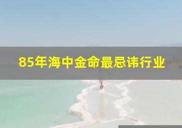 85年海中金命最忌讳行业