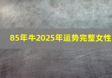 85年牛2025年运势完整女性