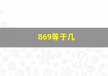 869等于几