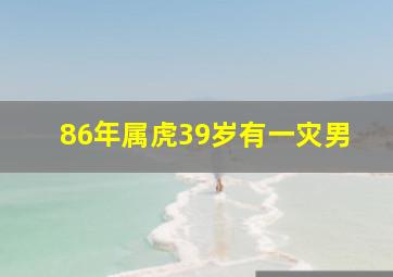 86年属虎39岁有一灾男