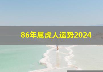 86年属虎人运势2024