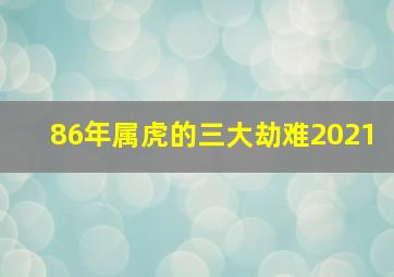 86年属虎的三大劫难2021