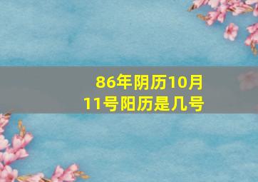 86年阴历10月11号阳历是几号