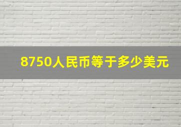 8750人民币等于多少美元