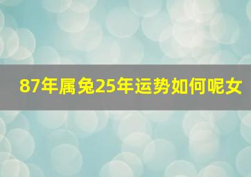 87年属兔25年运势如何呢女