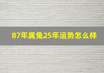 87年属兔25年运势怎么样