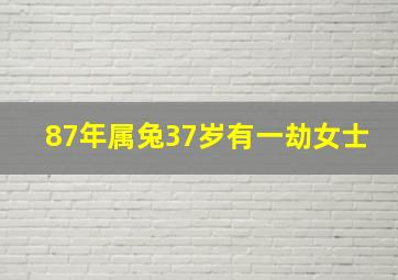 87年属兔37岁有一劫女士