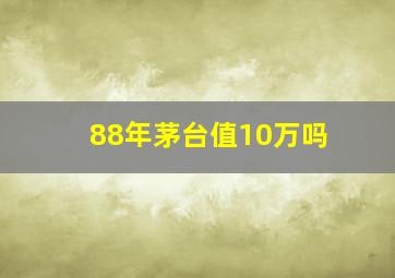 88年茅台值10万吗