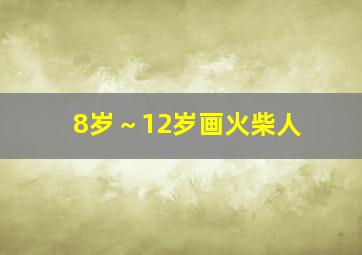 8岁～12岁画火柴人