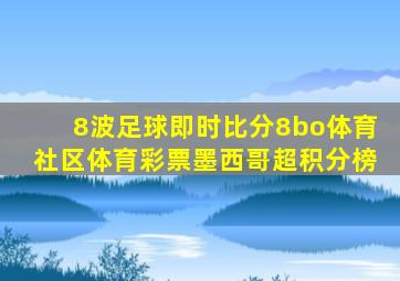 8波足球即时比分8bo体育社区体育彩票墨西哥超积分榜