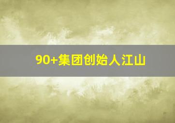 90+集团创始人江山