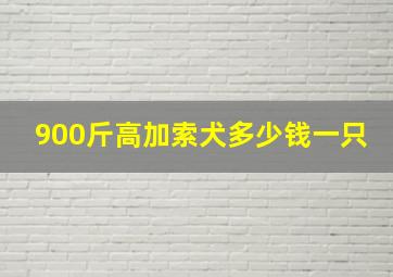 900斤高加索犬多少钱一只