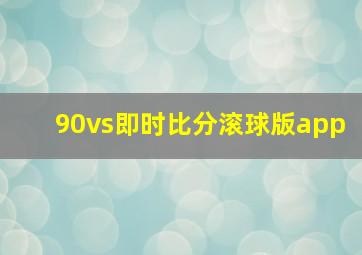 90vs即时比分滚球版app