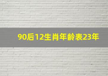 90后12生肖年龄表23年