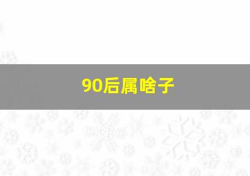 90后属啥子