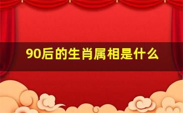 90后的生肖属相是什么