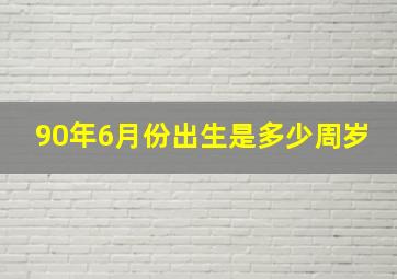 90年6月份出生是多少周岁