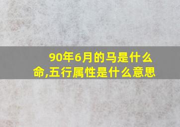 90年6月的马是什么命,五行属性是什么意思