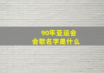 90年亚运会会歌名字是什么