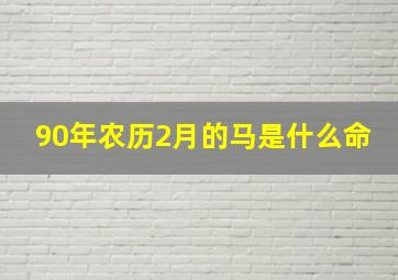 90年农历2月的马是什么命