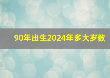 90年出生2024年多大岁数