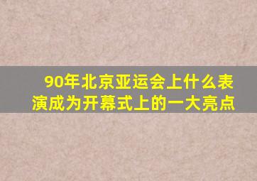 90年北京亚运会上什么表演成为开幕式上的一大亮点