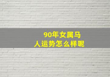 90年女属马人运势怎么样呢