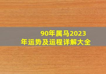 90年属马2023年运势及运程详解大全