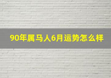 90年属马人6月运势怎么样