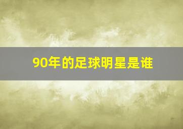 90年的足球明星是谁