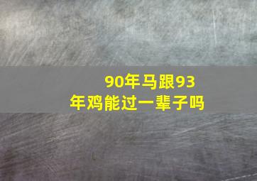 90年马跟93年鸡能过一辈子吗