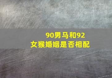 90男马和92女猴婚姻是否相配