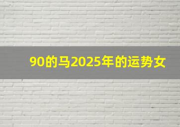 90的马2025年的运势女