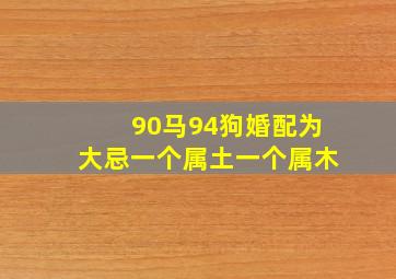 90马94狗婚配为大忌一个属土一个属木