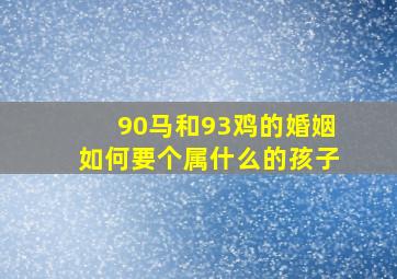 90马和93鸡的婚姻如何要个属什么的孩子