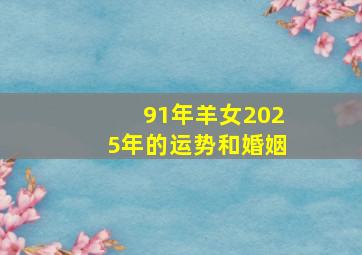 91年羊女2025年的运势和婚姻