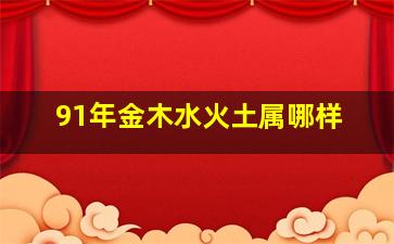 91年金木水火土属哪样