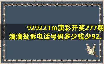 929221m澳彩开奖277期滴滴投诉电话号码多少钱少92.