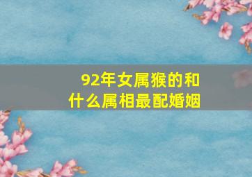 92年女属猴的和什么属相最配婚姻