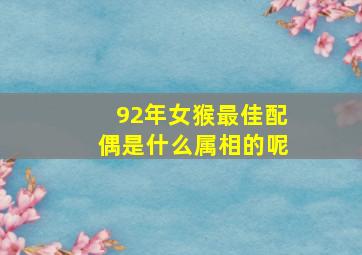 92年女猴最佳配偶是什么属相的呢