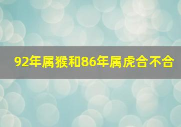 92年属猴和86年属虎合不合