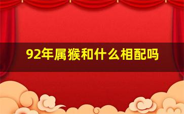 92年属猴和什么相配吗