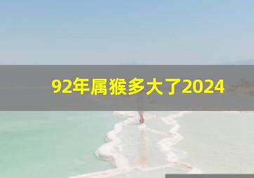 92年属猴多大了2024