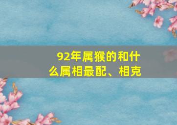 92年属猴的和什么属相最配、相克