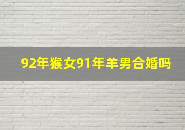 92年猴女91年羊男合婚吗