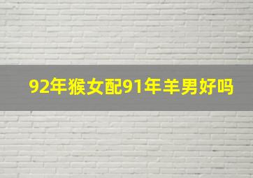 92年猴女配91年羊男好吗