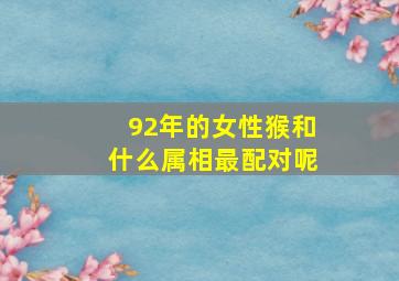 92年的女性猴和什么属相最配对呢