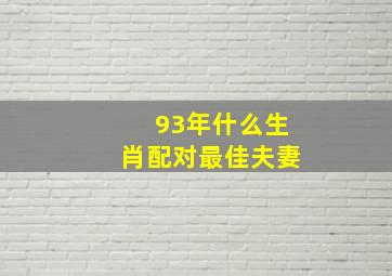 93年什么生肖配对最佳夫妻