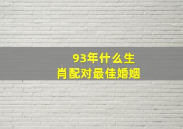 93年什么生肖配对最佳婚姻