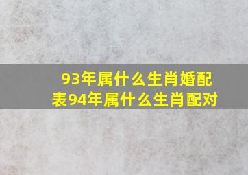 93年属什么生肖婚配表94年属什么生肖配对